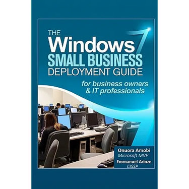 The Windows 7 Small Business Deployment Guide for Business Owners and IT Professionals