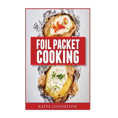 Foil Packet Cooking: Top 50 Foil Packet Recipes For Camping, Outdoor Grilling, And Ovens