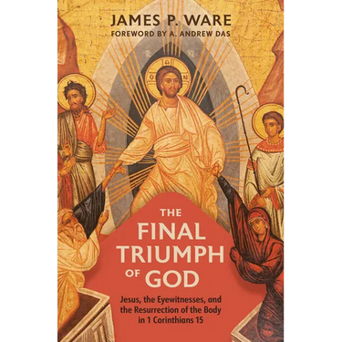 The Final Triumph of God: Jesus, the Eyewitnesses, and the Resurrection of the Body in 1 Corinthians 15