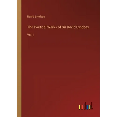 The Poetical Works of Sir David Lyndsay: Vol. I