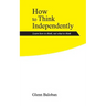 How to Think Independently: Learn how to think, not what to think