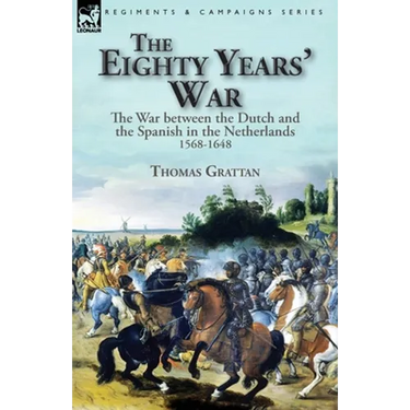 The Eighty Years' War: the War between the Dutch and the Spanish in the Netherlands, 1568-1648