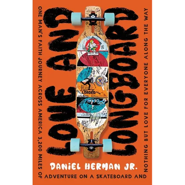 Love and Longboard: One Man's Faith Journey Across America, 3,200 Miles on a Skateboard, and Nothing but Love for Everyone Along the Way