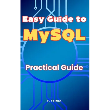 Easy Guide to MySQL: Practical Guide
