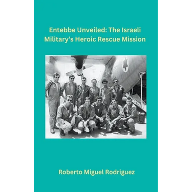 Entebbe Unveiled: The Israeli Military's Heroic Rescue Mission