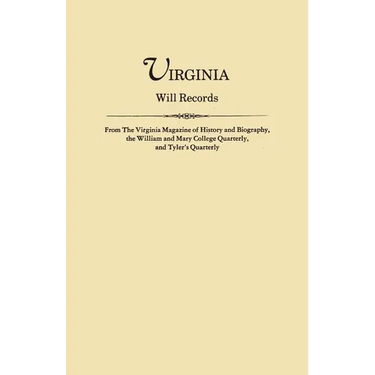 Virginia Will Records, from the Virginia Magazine of History and Biography, the William and Mary College Quarterly, and Tyler's Quarterly