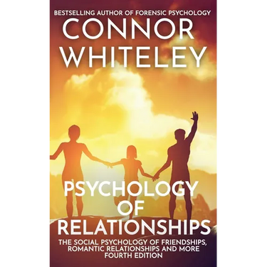 Psychology of Relationships: The Social Psychology of Friendships, Romantic Relationships and More