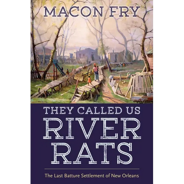 They Called Us River Rats: The Last Batture Settlement of New Orleans