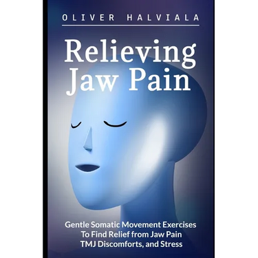 Relieving Jaw Pain: Gentle Somatic Movement Exercises to Find Relief from Jaw Pain, TMJ Discomforts, and Stress