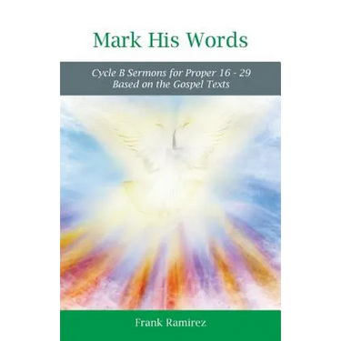Mark His Word: Cycle B Sermons for Proper 16 - 29 Based on the Gospel text