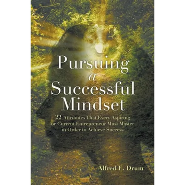 Pursuing A Successful Mindset: 22 Attributes That Every Aspiring Or Current Entrepreneur Must Master In Order To Achieve Success!