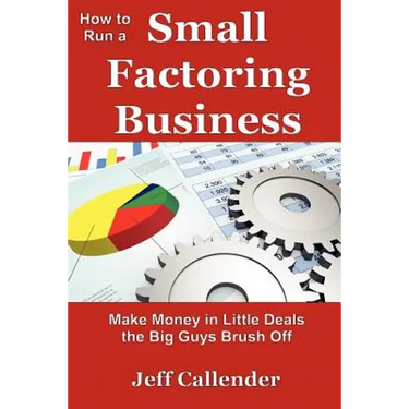 How to Run a Small Factoring Business: Make Money in Little Deals the Big Guys Brush Off