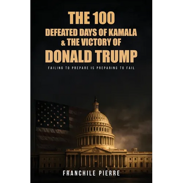 The 100 Defeated Days Of Kamala & The Victory Of Donald Trump: Failing To Prepare Is Preparing To Fail