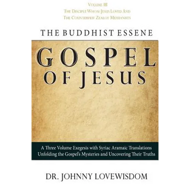 The Buddhist Essene Gospel of Jesus Volume III: The Disciple Whom Jesus Loved, And The Counterfeit Zealot Messianists