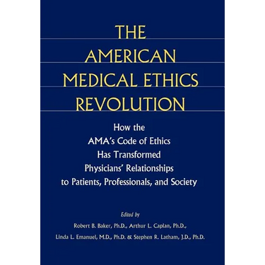 The American Medical Ethics Revolution: How the AMA's Code of Ethics Has Transformed Physicians' Relationships to Patients, Professionals, and Society