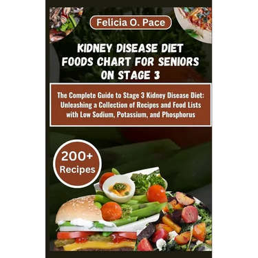 Kidney Disease Diet Foods Chart for Seniors on Stage 3: The Complete Guide to Stage 3 Kidney Disease Diet: Unleashing a Collection of Recipes and Food