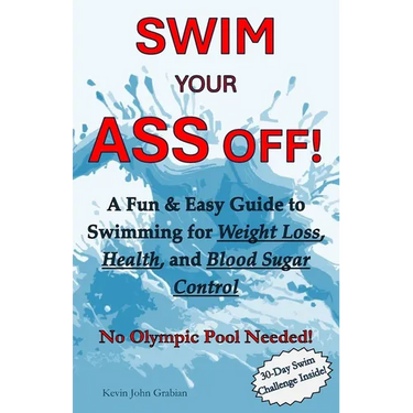 Swim Your Ass Off!: A Fun & Easy Guide to Swimming for Weight Loss, Health, and Blood Sugar Control. No Olympic Pool Needed!