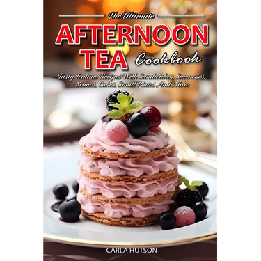 Afternoon Tea Cookbook: Tasty Teatime Recipes With Sandwiches, Savouries, Scones, Cakes, Small Plates And More