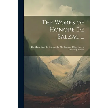 The Works of Honoré De Balzac ...: The Magic Skin, the Quest of the Absolute, and Other Stories. University Edition; University Edition