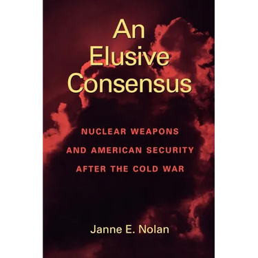 An Elusive Consensus: Nuclear Weapons and American Security After the Cold War
