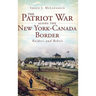 The Patriot War Along the New York-Canada Border: Raiders and Rebels