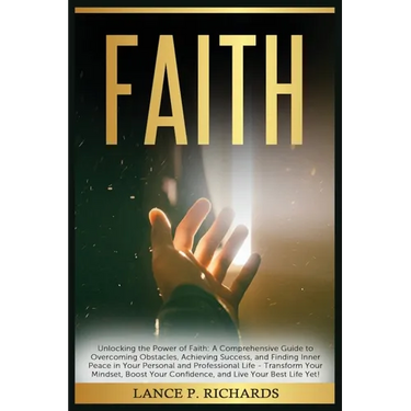 Faith: Unlocking the Power of Faith: A Comprehensive Guide to Overcoming Obstacles, Achieving Success, and Finding Inner Peace in Your Personal and Pr