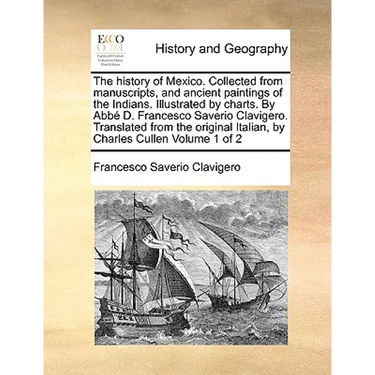 The history of Mexico. Collected from manuscripts, and ancient paintings of the Indians. Illustrated by charts. By Abbé D. Francesco Saverio Clavigero