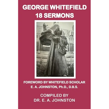 George Whitefield, 18 Sermons: Foreword by Whitefield Scholar Dr. E. A. Johnston