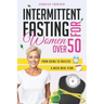 Intermittent Fasting for Women over 50: Unlock the Secret to Ageless Vitality and Effortless Weight Management Tailored for the Modern Woman Beyond He