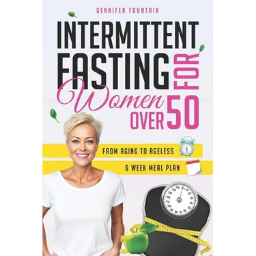Intermittent Fasting for Women over 50: Unlock the Secret to Ageless Vitality and Effortless Weight Management Tailored for the Modern Woman Beyond He