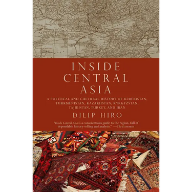 Inside Central Asia: A Political and Cultural History of Uzbekistan, Turkmenistan, Kazakhstan, Kyrgyz Stan, Tajikistan, Turkey, and Iran