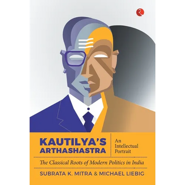 Kautilya'S Arthashastra: An Intellectual Portrait: The Classical Roots Of Modern Politics In India
