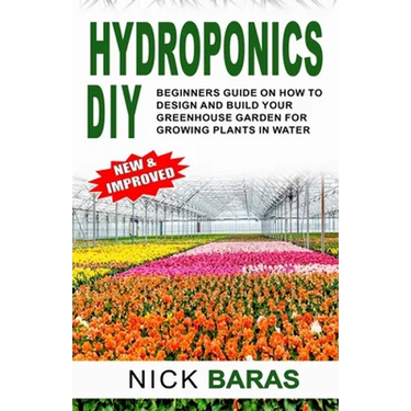 Hydroponics DIY: Beginners Guide On How To Design And Build your Greenhouse Garden For Growing Plants In Water