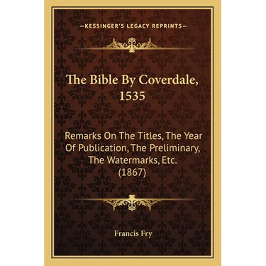 The Bible By Coverdale, 1535: Remarks On The Titles, The Year Of Publication, The Preliminary, The Watermarks, Etc. (1867)