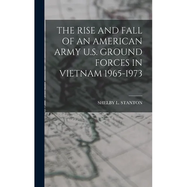 The Rise and Fall of an American Army U.S. Ground Forces in Vietnam 1965-1973