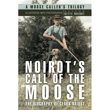Noirot's Call of the Moose: The Biography of Clark Noirot