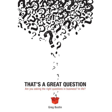 That's a Great Question: Are You Asking the Right Questions in Business? In Life?
