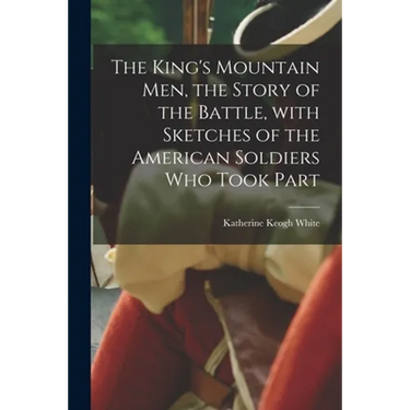 The King's Mountain Men, the Story of the Battle, With Sketches of the American Soldiers Who Took Part