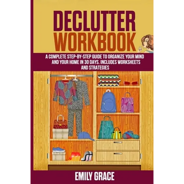 Declutter Workbook: A complete Step - by - Step Guide to Organize Your Mind and Your Home in 30 Days. Includes Worksheets and Strategies