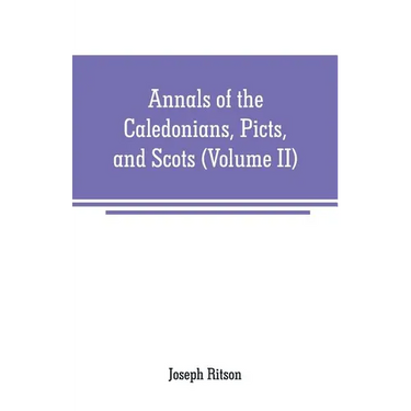 Annals of the Caledonians, Picts, and Scots: and of Strathclyde, Cumberland, Galloway, and Murray (Volume II)