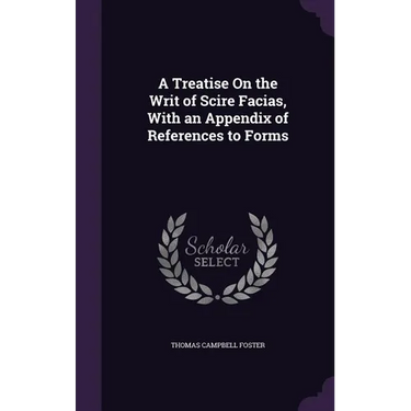 A Treatise On the Writ of Scire Facias, With an Appendix of References to Forms