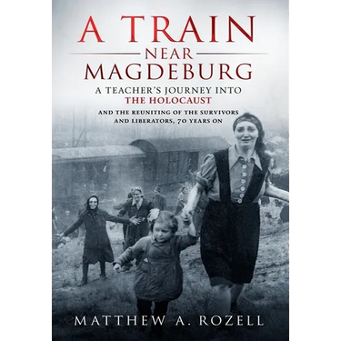 A Train Near Magdeburg: A Teacher's Journey into the Holocaust, and the reuniting of the survivors and liberators, 70 years on