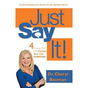 Just Say It!: Four Phrases That Will Change Your Life Forever!