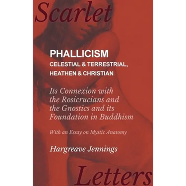 Phallicism - Celestial and Terrestrial, Heathen and Christian - Its Connexion with the Rosicrucians and the Gnostics and its Foundation in Buddhism -