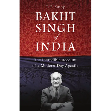 Bakht Singh of India: The Incredible Account of a Modern-Day Apostle