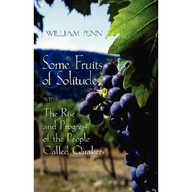 Some Fruits of Solitude with the Rise and Progress of the People Called Quakers
