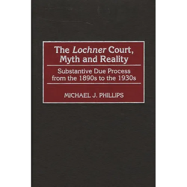 The Lochner Court, Myth and Reality: Substantive Due Process from the 1890s to the 1930s