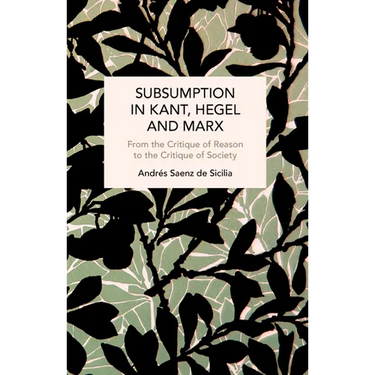 Subsumption in Kant, Hegel and Marx: From the Critique of Reason to the Critique of Society