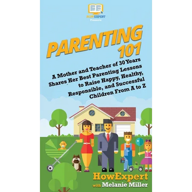 Parenting 101: A Mother and Teacher of 30 Years Shares Her Best Parenting Lessons to Raise Happy, Healthy, Responsible, and Successful Children From A