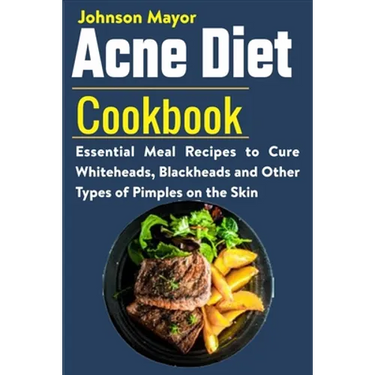 Acne Diet Cookbook: Essential Meal Recipes to Cure Whiteheads, Blackheads and Other Types of Pimples on the Skin